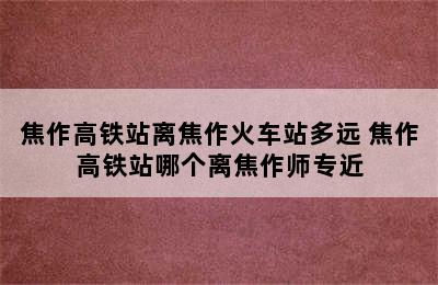 焦作高铁站离焦作火车站多远 焦作高铁站哪个离焦作师专近